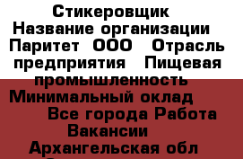 Стикеровщик › Название организации ­ Паритет, ООО › Отрасль предприятия ­ Пищевая промышленность › Минимальный оклад ­ 34 000 - Все города Работа » Вакансии   . Архангельская обл.,Северодвинск г.